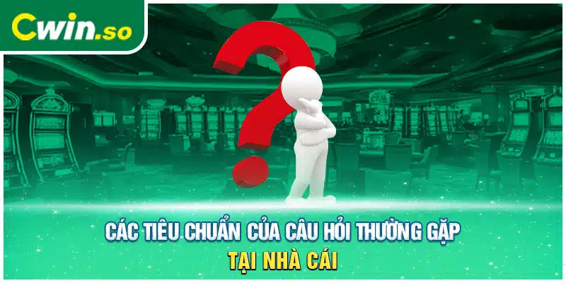 Các tiêu chuẩn của câu hỏi thường gặp tại nhà cái