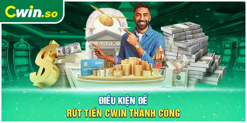 Điều kiện để rút tiền CWIN thành công 