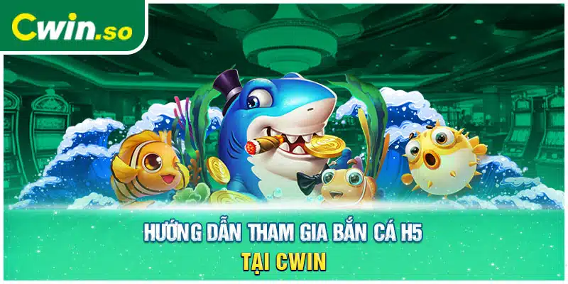 Hướng dẫn tham gia bắn cá h5 tại CWIN