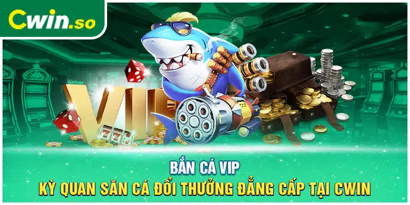 Bắn Cá VIP - Kỳ Quan Săn Cá Đổi Thưởng Đẳng Cấp Tại CWIN