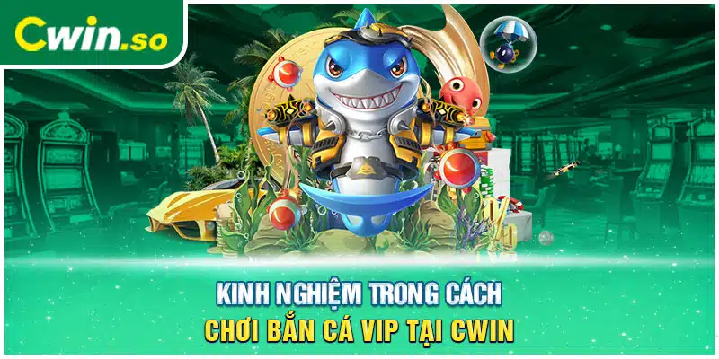 Kinh nghiệm trong cách chơi bắn cá VIP tại CWIN