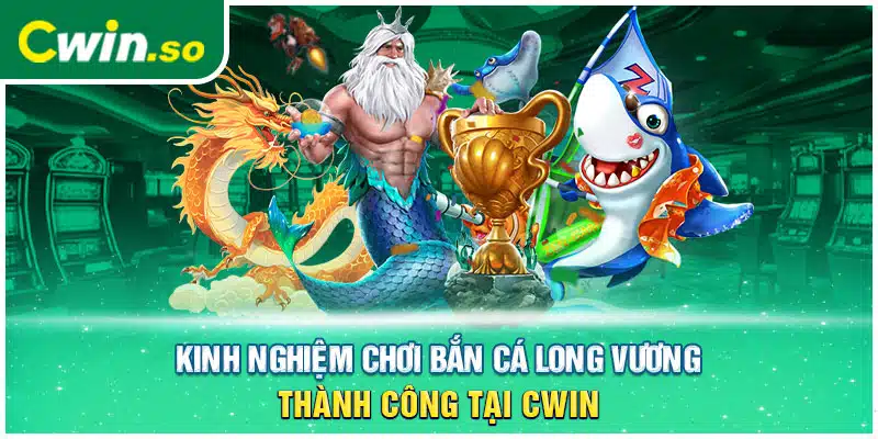 Kinh nghiệm chơi bắn cá Long Vương thành công tại CWIN