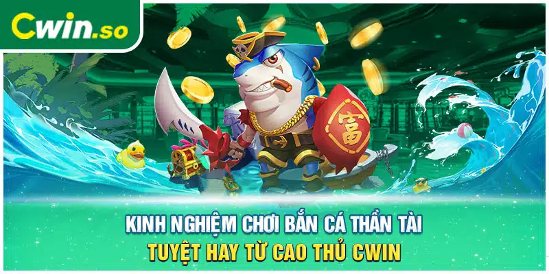 Kinh nghiệm chơi bắn cá thần tài tuyệt hay từ cao thủ CWIN