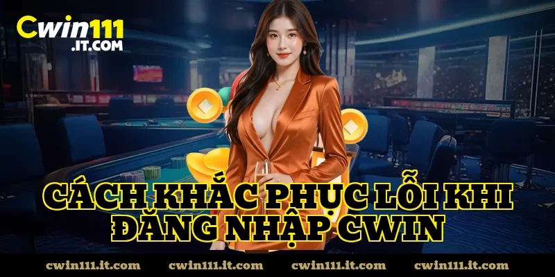 Cách Khắc Phục Lỗi Khi Đăng Nhập CWIN