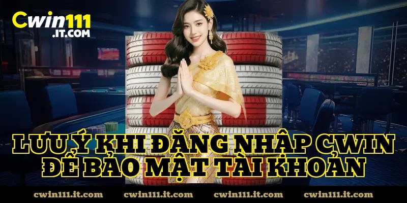 Lưu Ý Khi Đăng Nhập CWIN Để Bảo Mật Tài Khoản