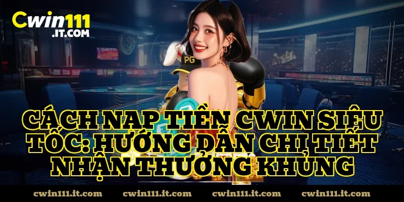Cách nạp tiền CWIN Siêu Tốc: Hướng Dẫn Chi Tiết Nhận Thưởng Khủng