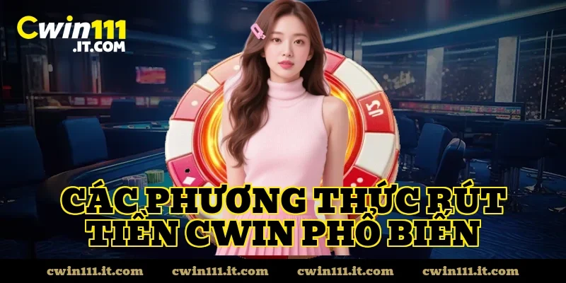 Các phương thức rút tiền Cwin phổ biến
