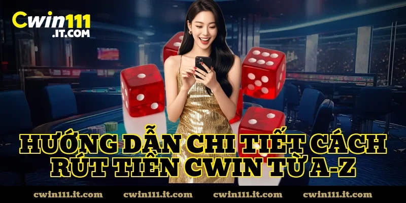 Hướng dẫn chi tiết cách rút tiền Cwin từ A-Z