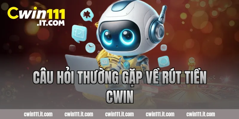 Câu hỏi thường gặp về rút tiền Cwin