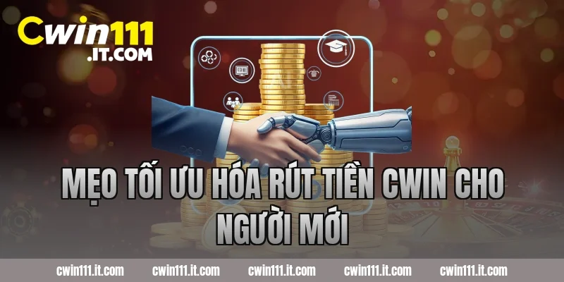Mẹo tối ưu hóa rút tiền Cwin cho người mới