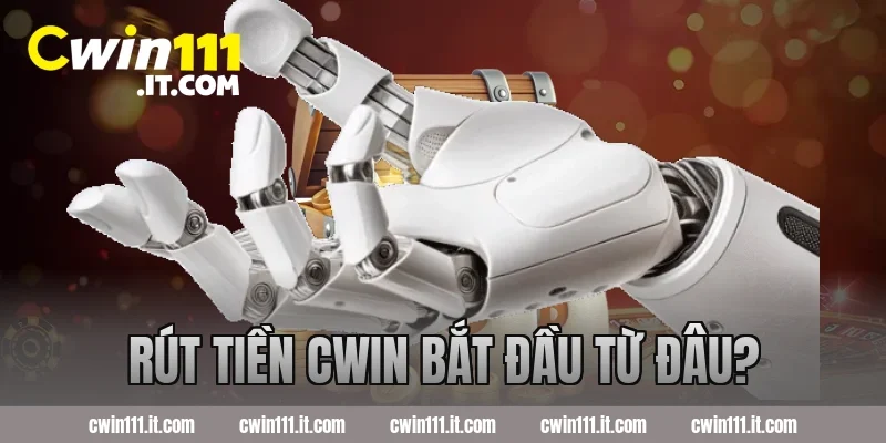 Rút tiền Cwin bắt đầu từ đâu?