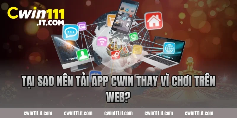 Tại Sao Nên Tải App Cwin Thay Vì Chơi Trên Web?