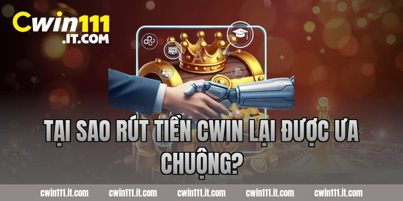 Tại sao rút tiền Cwin lại được ưa chuộng?