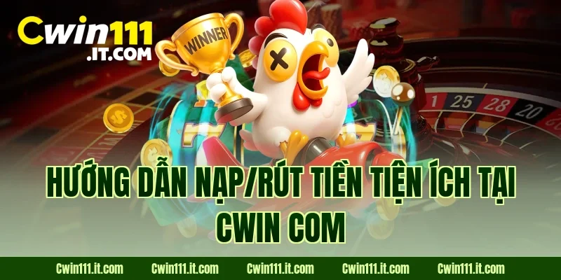 Hướng dẫn nạp/rút tiền tiện ích tại Cwin com